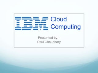 Cloud
Computing
Presented by –
Ritul Chaudhary
 