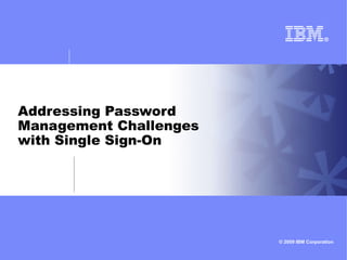 © 2009 IBM Corporation
Addressing Password
Management Challenges
with Single Sign-On
 