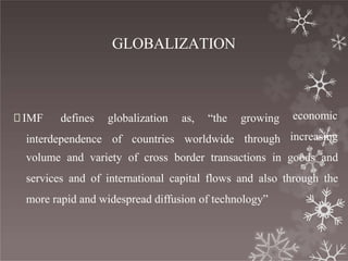 GLOBALIZATION
interdependence of countries worldwide
🞇IMF defines globalization as, “the growing
through
economic
increasing
volume and variety of cross border transactions in goods and
services and of international capital flows and also through the
more rapid and widespread diffusion of technology”
 