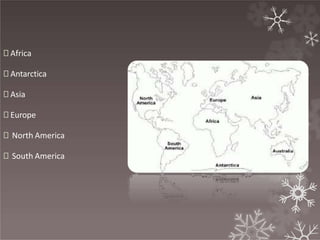 🞇 Africa
🞇 Antarctica
🞇 Asia
🞇 Europe
🞇 North America
🞇 South America
 