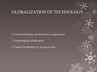 GLOBALIZATION OF TECHNOLOGY
🞇 Latest technology and distinctive competencies
🞇 Technological collaboration
🞇 Usage of technology by paying royalty
 