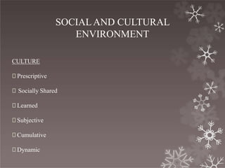 SOCIALAND CULTURAL
ENVIRONMENT
CULTURE
🞇 Prescriptive
🞇 Socially Shared
🞇 Learned
🞇 Subjective
🞇 Cumulative
🞇 Dynamic
 