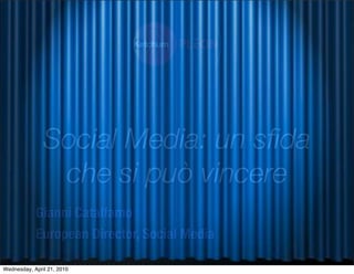 Social Media: un sﬁda
                che si può vincere
            Gianni Catalfamo
            European Director, Social Media

Wednesday, April 21, 2010
 