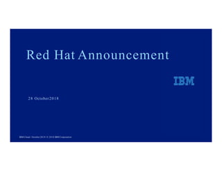 28 October2018
Red Hat Announcement
IBM Cloud / October 2018 /© 2018 IBM Corporation
1 © 2018 IBM Corporation
 