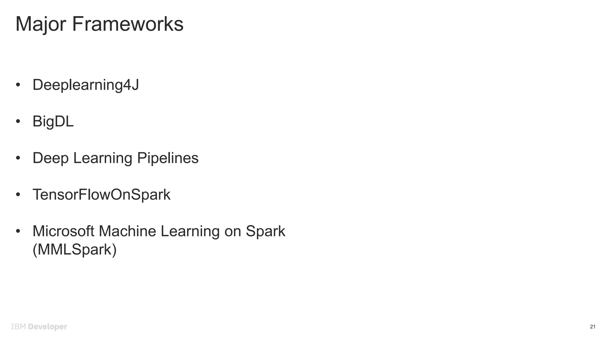 Major Frameworks
21
• Deeplearning4J
• BigDL
• Deep Learning Pipelines
• TensorFlowOnSpark
• Microsoft Machine Learning on Spark
(MMLSpark)
 