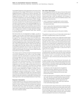 97Notes to Consolidated Financial Statements
International Business Machines Corporation and Subsidiary Companies
Consolidated Statement of Earnings based on the nature of the
underlying cash flow hedged. Effectiveness for net investment
hedging derivatives is measured on a spot-to-spot basis. The
effective portion of changes in the fair value of net investment
hedging derivatives and other non-derivative financial
instruments designated as net investment hedges are recorded
as foreign currency translation adjustments in AOCI. Changes
in the fair value of the portion of a net investment hedging
derivative excluded from the effectiveness assessment are
recorded in interest expense. If the underlying hedged item in a
fair value hedge ceases to exist, all changes in the fair value of
the derivative are included in net income each period until the
instrument matures. When the derivative transaction ceases to
exist, a hedged asset or liability is no longer adjusted for changes
in its fair value except as required under other relevant
accounting standards.
Derivatives that are not designated as hedges, as well as
changes in the fair value of derivatives that do not effectively
offset changes in the fair value of the underlying hedged item
throughout the designated hedge period (collectively,
“ineffectiveness”), are recorded in earnings for each period and
are primarily reported in other (income) and expense. When a
cash flow hedging relationship is discontinued, the net gain or
loss in AOCI must generally remain in AOCI until the item that
was hedged affects earnings. However, when it is probable that
a forecasted transaction will not occur by the end of the
originally specified time period or within an additional two-
month period thereafter, the net gain or loss in AOCI must be
reclassified into earnings immediately.
The company reports cash flows arising from derivative financial
instruments designated as fair value or cash flow hedges
consistent with the classification of cash flows from the
underlying hedged items that these derivatives are hedging.
Accordingly, the cash flows associated with derivatives
designated as fair value or cash flow hedges are classified in
cash flows from operating activities in the Consolidated
Statement of Cash Flows. Cash flows from derivatives
designated as net investment hedges and derivatives that do not
qualify as hedges are reported in cash flows from investing
activities in the Consolidated Statement of Cash Flows. For
currency swaps designated as hedges of foreign currency
denominated debt (included in the company’s debt risk
management program as addressed in note D, “Financial
Instruments,” on pages 110 through 114), cash flows directly
associated with the settlement of the principal element of these
swaps are reported in payments to settle debt in cash flows from
financing activities in the Consolidated Statement of Cash Flows.
Financial Instruments
In determining the fair value of its financial instruments, the
company uses a variety of methods and assumptions that are
based on market conditions and risks existing at each balance
sheet date. See note D, “Financial Instruments,” on pages 109
to 110 for further information. All methods of assessing fair
value result in a general approximation of value, and such value
may never actually be realized.
Fair Value Measurement
Accounting guidance defines fair value as the price that would
be received to sell an asset or paid to transfer a liability in an
orderly transaction between market participants at the
measurement date. Under this guidance, the company is
required to classify certain assets and liabilities based on the
following fair value hierarchy:
• Level 1—Quoted prices (unadjusted) in active markets
for identical assets or liabilities that can be accessed at
the measurement date;
• Level 2—Inputs other than quoted prices included within
Level 1 that are observable for the asset or liability,
either directly or indirectly; and
• Level 3—Unobservable inputs for the asset or liability.
The guidance requires the use of observable market data if
such data is available without undue cost and effort.
When available, the company uses unadjusted quoted market
prices in active markets to measure the fair value and classifies
such items within Level 1. If quoted market prices are not
available, fair value is based upon internally developed models
that use current market-based or independently sourced market
parameters such as interest rates and currency rates. Items
valued using internally generated models are classified
according to the lowest level input or value driver that is
significant to the valuation.
The determination of fair value considers various factors
including interest rate yield curves and time value underlying
the financial instruments. For derivatives and debt securities,
the company uses a discounted cash flow analysis
using discount rates commensurate with the duration of the
instrument.
In determining the fair value of financial instruments, the
company considers certain market valuation adjustments to the
“base valuations” calculated using the methodologies described
below for several parameters that market participants would
consider in determining fair value:
• Counterparty credit risk adjustments are applied to
financial instruments, taking into account the actual
credit risk of a counterparty as observed in the credit
default swap market to determine the true fair value
of such an instrument.
• Credit risk adjustments are applied to reflect the company’s
own credit risk when valuing all liabilities measured at fair
value. The methodology is consistent with that applied in
developing counterparty credit risk adjustments, but
incorporates the company’s own credit risk as observed
in the credit default swap market.
As an example, the fair value of derivatives is derived utilizing a
discounted cash flow model that uses observable market inputs
such as known notional value amounts, yield curves, spot and
forward exchange rates as well as discount rates. These inputs
relate to liquid, heavily traded currencies with active markets
which are available for the full term of the derivative.
 
