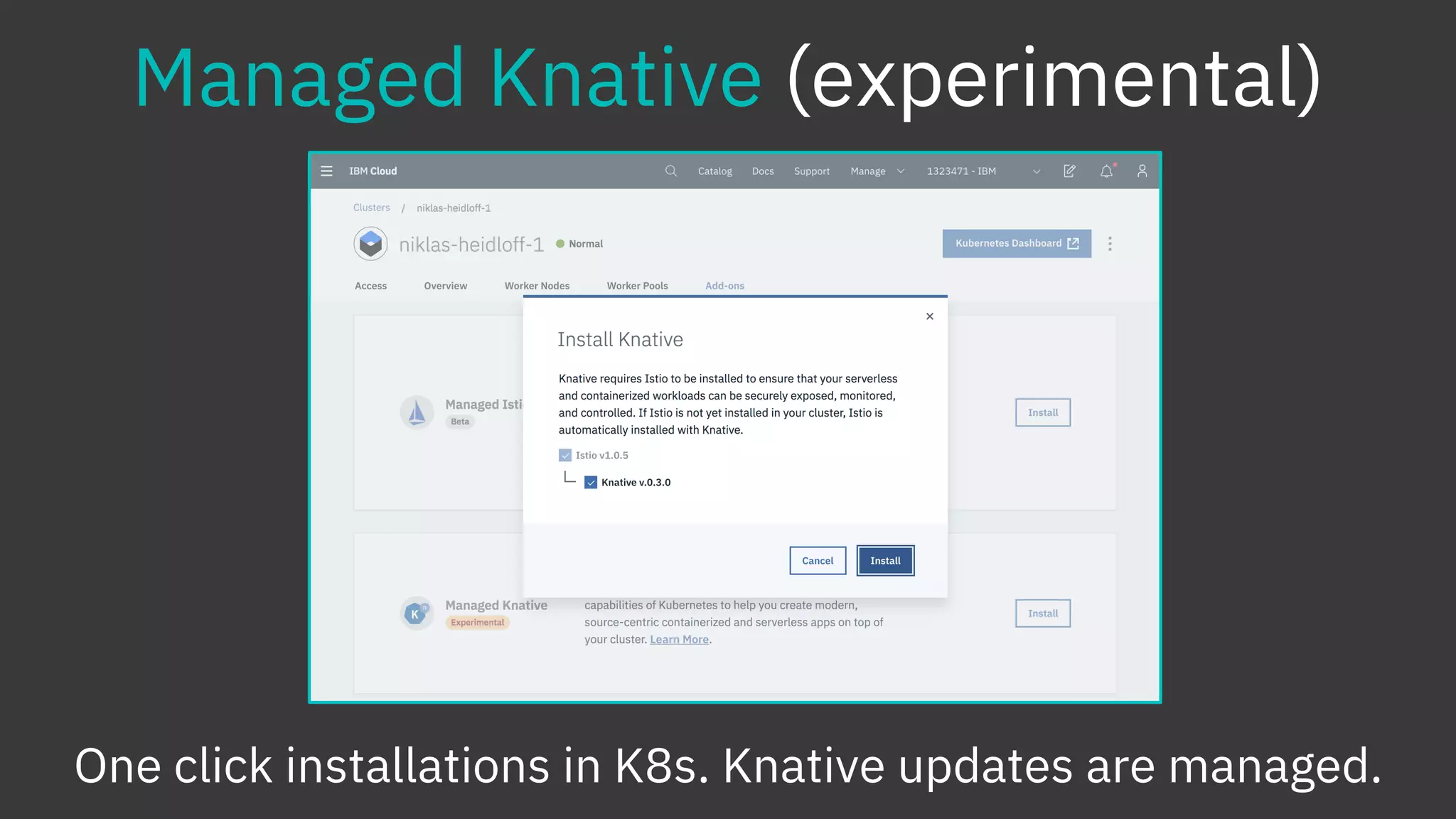 Managed Knative (experimental)
One click installations in K8s. Knative updates are managed.