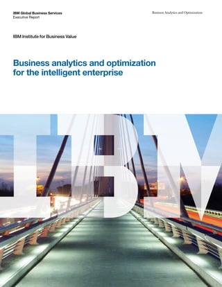 IBM Global Business Services       Business Analytics and Optimization
Executive Report




IBM Institute for Business Value




Business analytics and optimization
for the intelligent enterprise
 