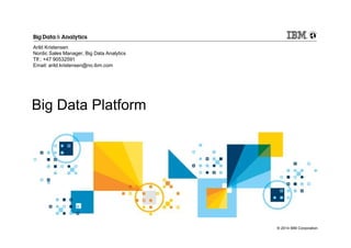 © 2014 IBM Corporation
Big Data Platform
Arild Kristensen
Nordic Sales Manager, Big Data Analytics
Tlf.: +47 90532591
Email: arild.kristensen@no.ibm.com
 