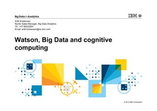 © 2014 IBM Corporation 
Arild Kristensen 
Nordic Sales Manager, Big Data Analytics 
Tlf.: +47 90532591 
Email: arild.kristensen@no.ibm.com 
Watson, Big Data and cognitive 
computing 
 