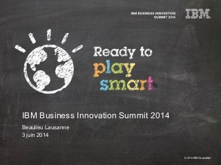 © 2014 IBM Corporation
IBM Business Innovation Summit 2014
Beaulieu Lausanne
3 juin 2014
 