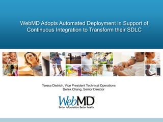 WebMD Adopts Automated Deployment in Support of
Continuous Integration to Transform their SDLC

Teresa Dietrich, Vice President Technical Operations
Derek Chang, Senior Director

 