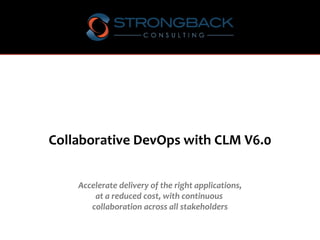 Collaborative DevOps with CLM V6.0
Accelerate delivery of the right applications,
at a reduced cost, with continuous
collaboration across all stakeholders
 
