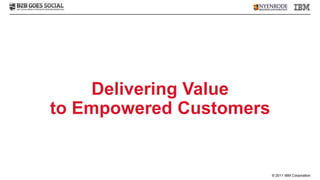 Delivering Value
to Empowered Customers


                         © 2011 IBM Corporation
 