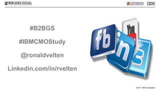 #B2BGS

   #IBMCMOStudy

    @ronaldvelten

Linkedin.com/in/rvelten

                          © 2011 IBM Corporation
 