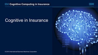 © 2015 International Business Machines Corporation
Cognitive in Insurance
Cognitive Computing in Insurance
 