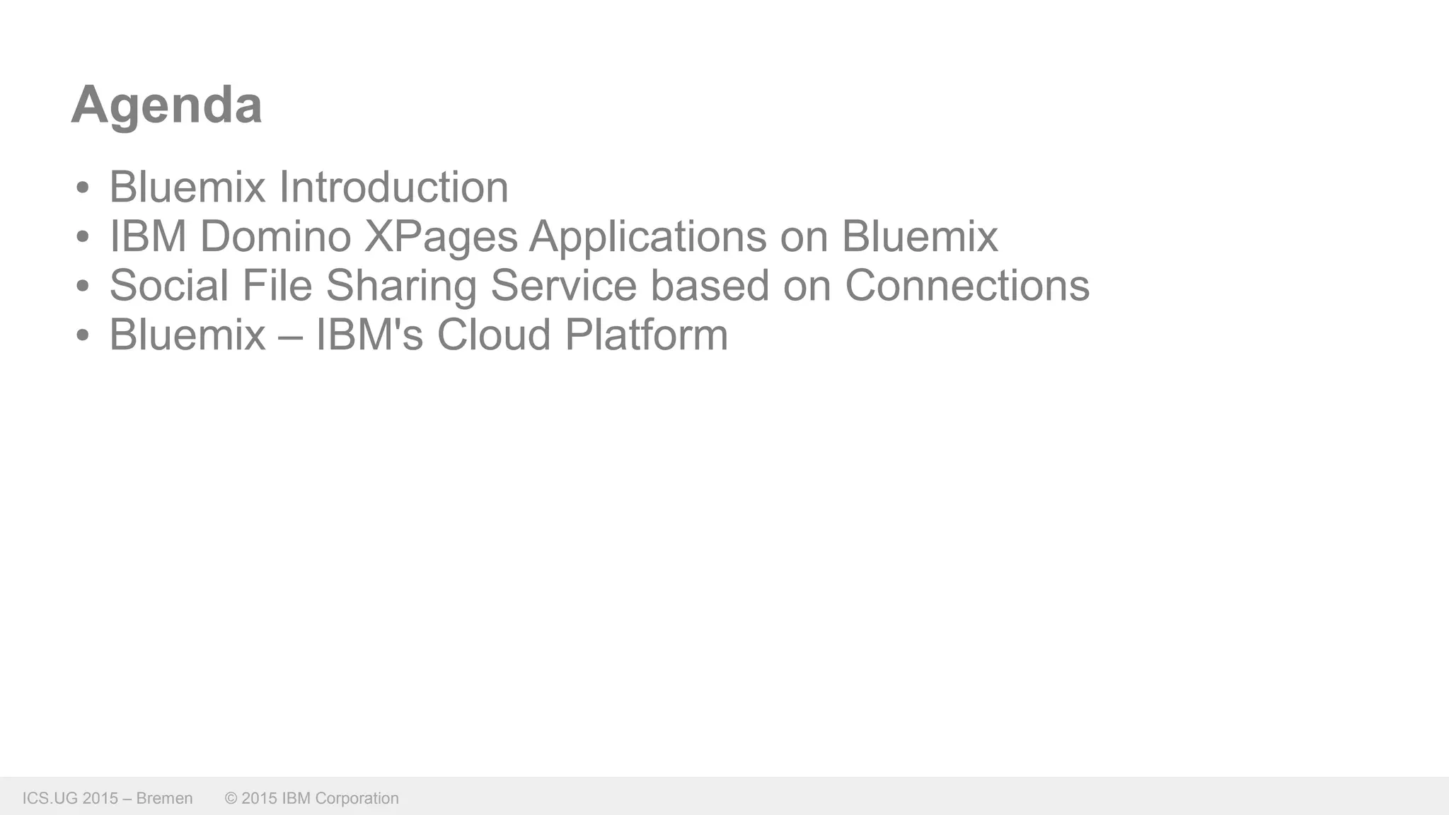 ICS.UG 2015 – Bremen © 2015 IBM Corporation
Agenda
● Bluemix Introduction
● IBM Domino XPages Applications on Bluemix
● Social File Sharing Service based on Connections
● Bluemix – IBM's Cloud Platform
 