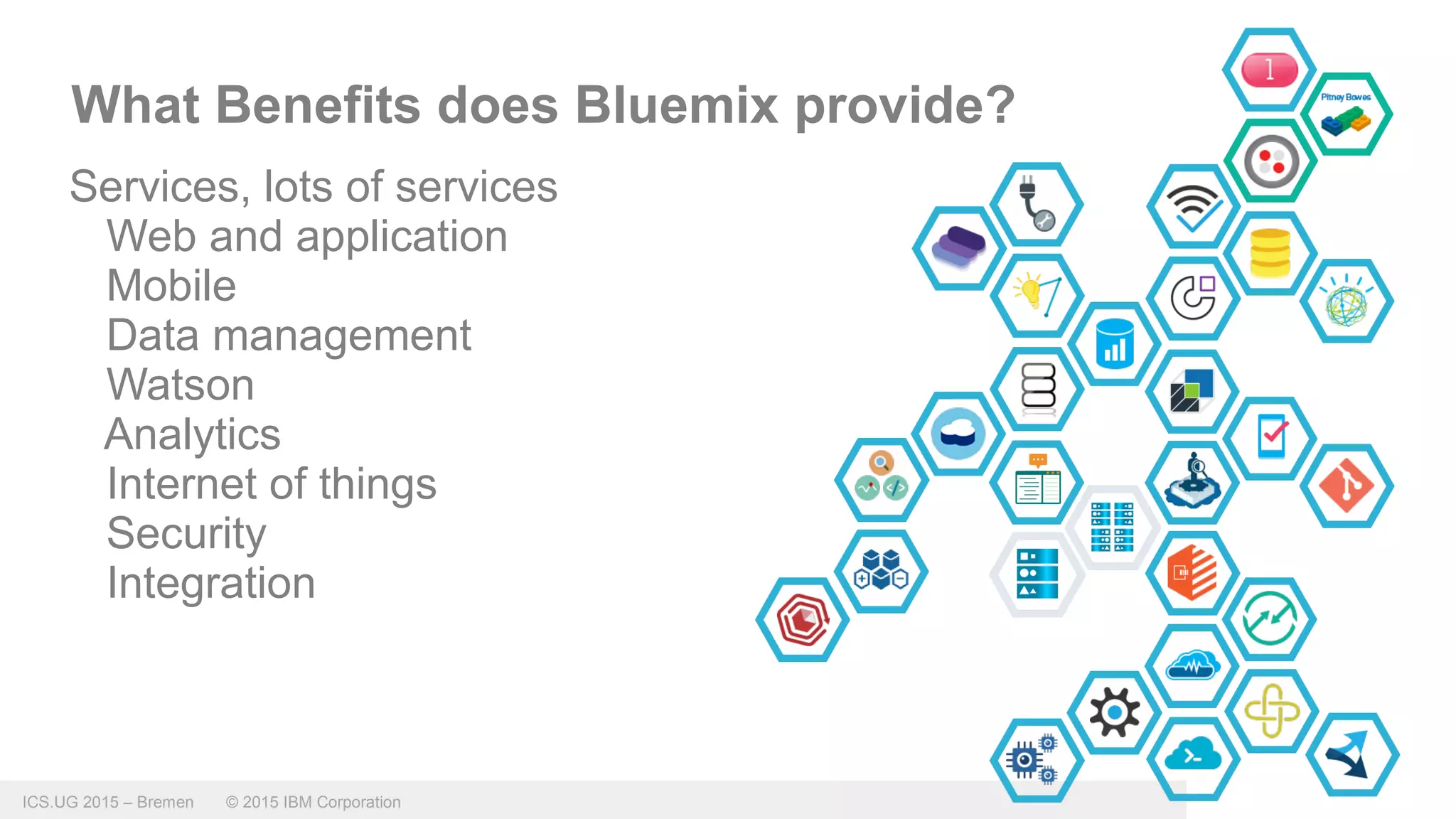 ICS.UG 2015 – Bremen © 2015 IBM Corporation
What Benefits does Bluemix provide?
Services, lots of services
Web and application
Mobile
Data management
Watson
Analytics
Internet of things
Security
Integration
 