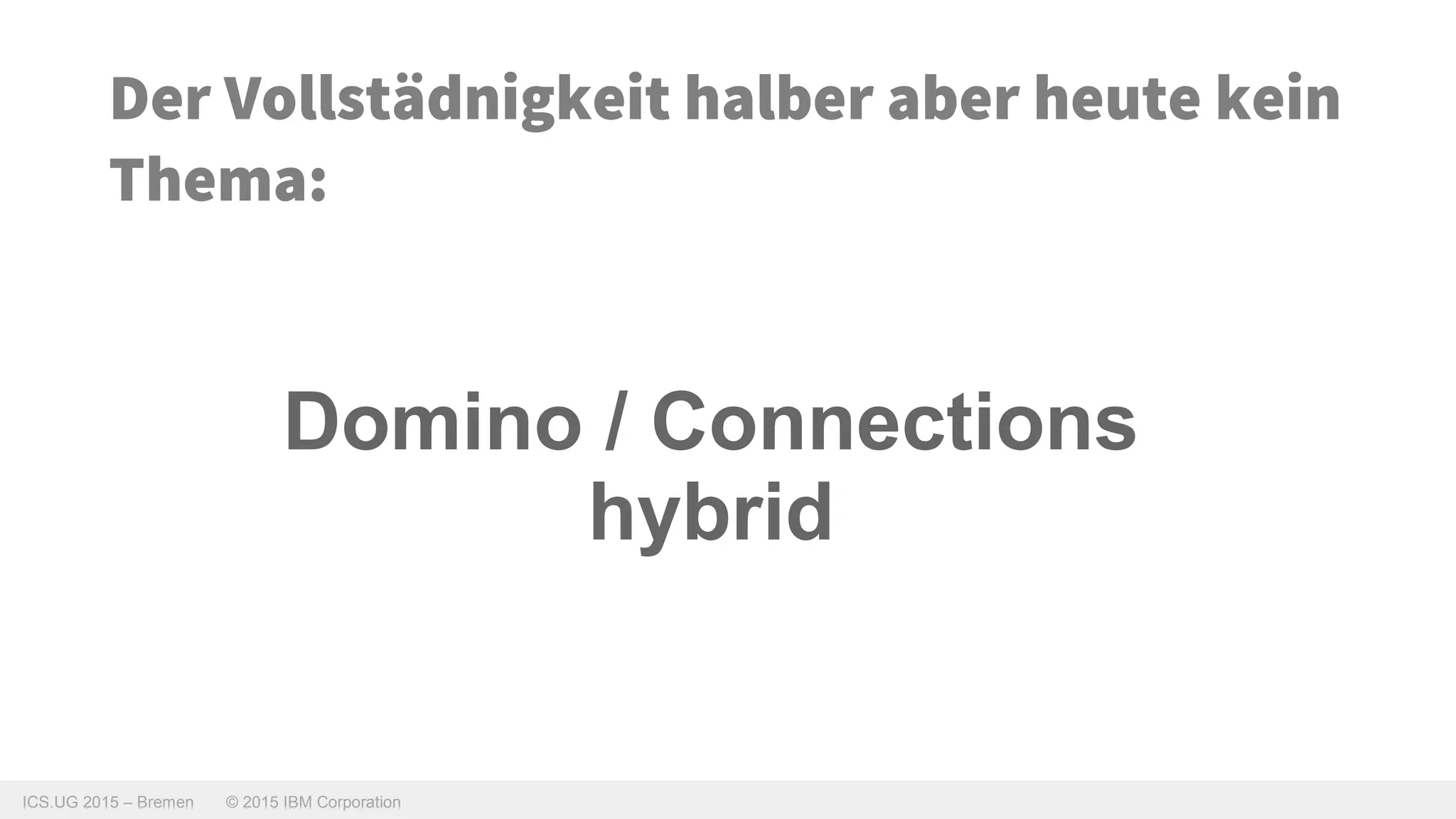 ICS.UG 2015 – Bremen © 2015 IBM Corporation
Der Vollstädnigkeit halber aber heute kein
Thema:
Domino / Connections
hybrid
 