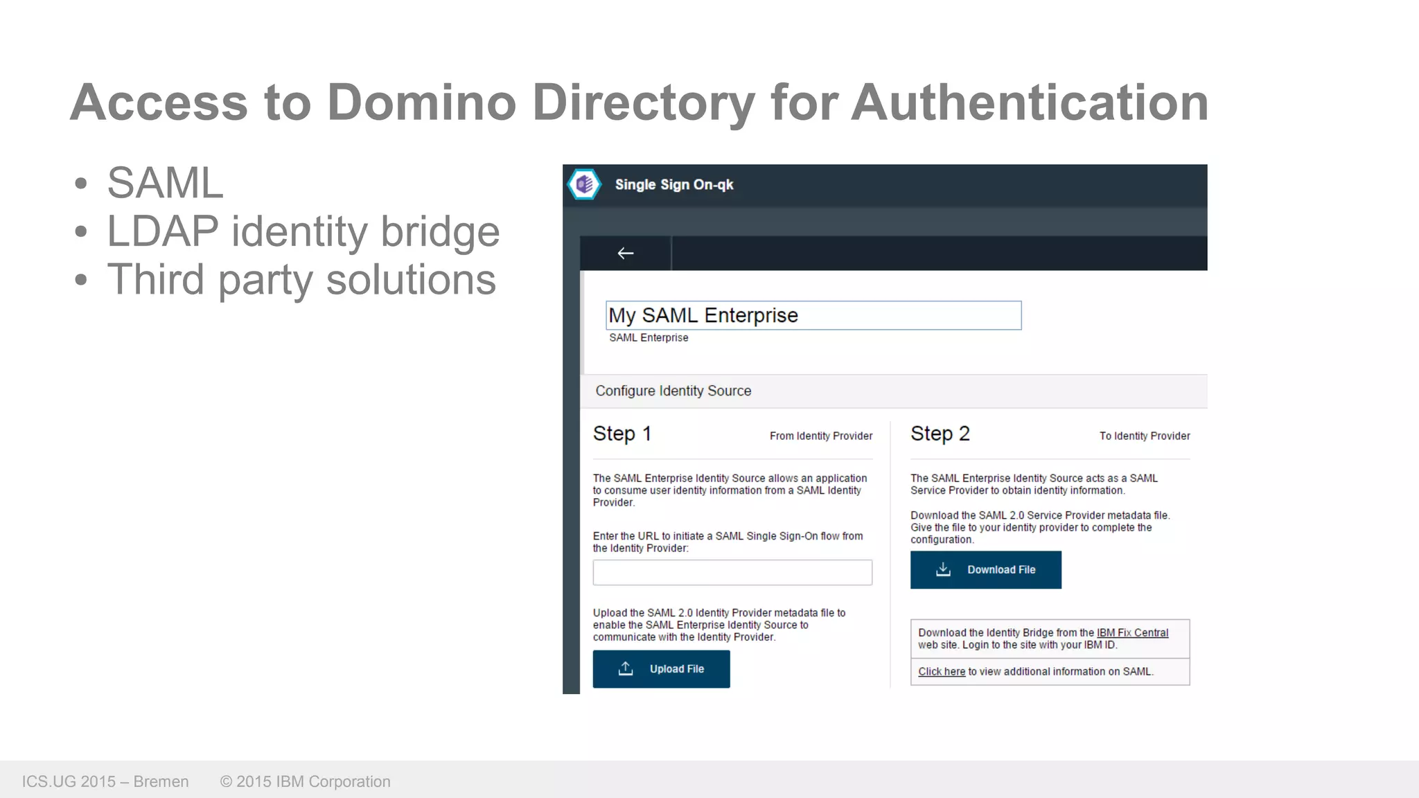 ICS.UG 2015 – Bremen © 2015 IBM Corporation
Access to Domino Directory for Authentication
● SAML
● LDAP identity bridge
● Third party solutions
 