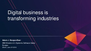 Digital business is
transforming industries
Adam J. Sturges-Beer
IBM Director of z Systems Software Sales
Europe
Ghent, June 9th 2016
 