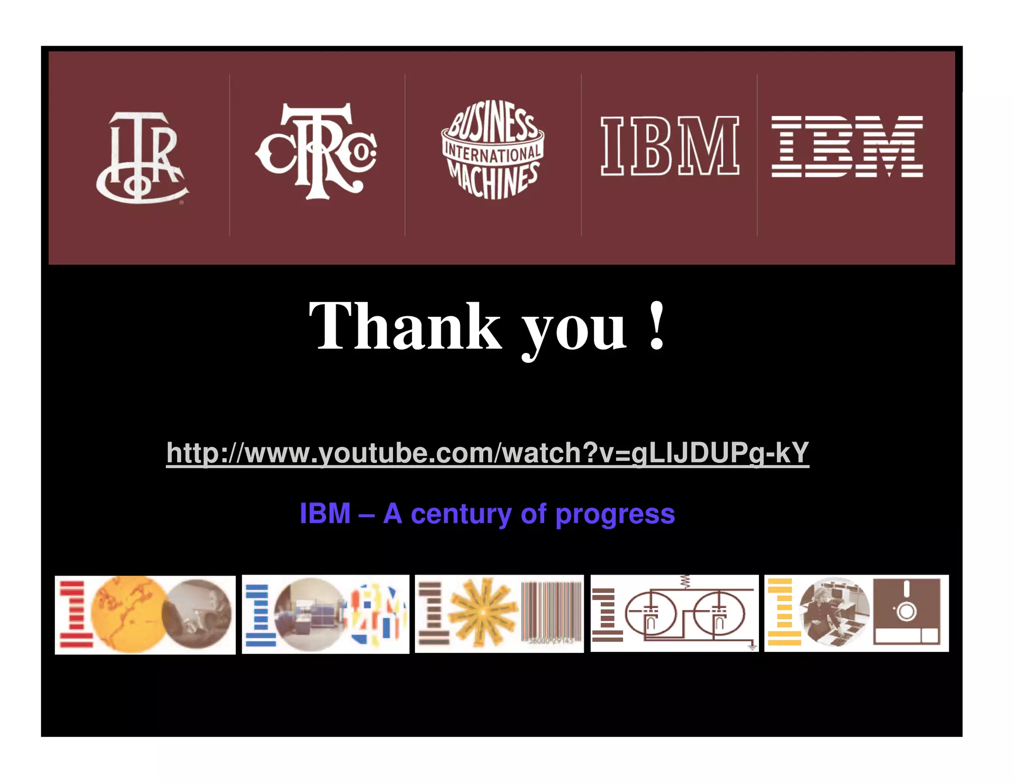 Innovation that matters




                          Thank you !
               http://www.youtube.com/watch?v=gLlJDUPg-kY

                          IBM – A century of progress



     15




                                                            © 2011 IBM Corporation
15
                                                            © 2009 IBM Corporation
 
