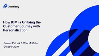 1
How IBM is Unifying the
Customer Journey with
Personalization
Suman Patnaik & Wes McCabe
October 2019
 