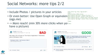 Social Networks: more tips 2/2 
• Include Photos / pictures in your articles 
• Or even better: Use Open Graph or equivalent 
(ogp.me) 
• -> More reach! (min 30% more clicks when you 
have a picture) 
BAD GOOD 
 