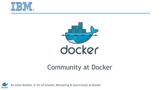 Community at Docker 
By Julien Barbier, Sr Dir of Growth, Marketing & Community at Docker 
 