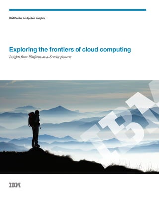 IBM Center for Applied Insights




Exploring the frontiers of cloud computing
Insights from Platform-as-a-Service pioneers
 