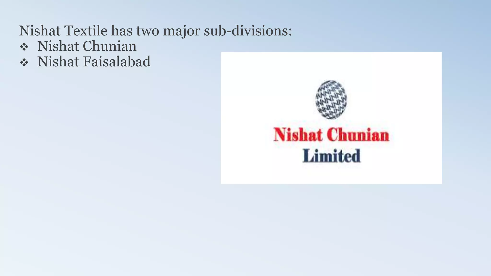 Nishat Textile has two major sub-divisions:
 Nishat Chunian
 Nishat Faisalabad
 
