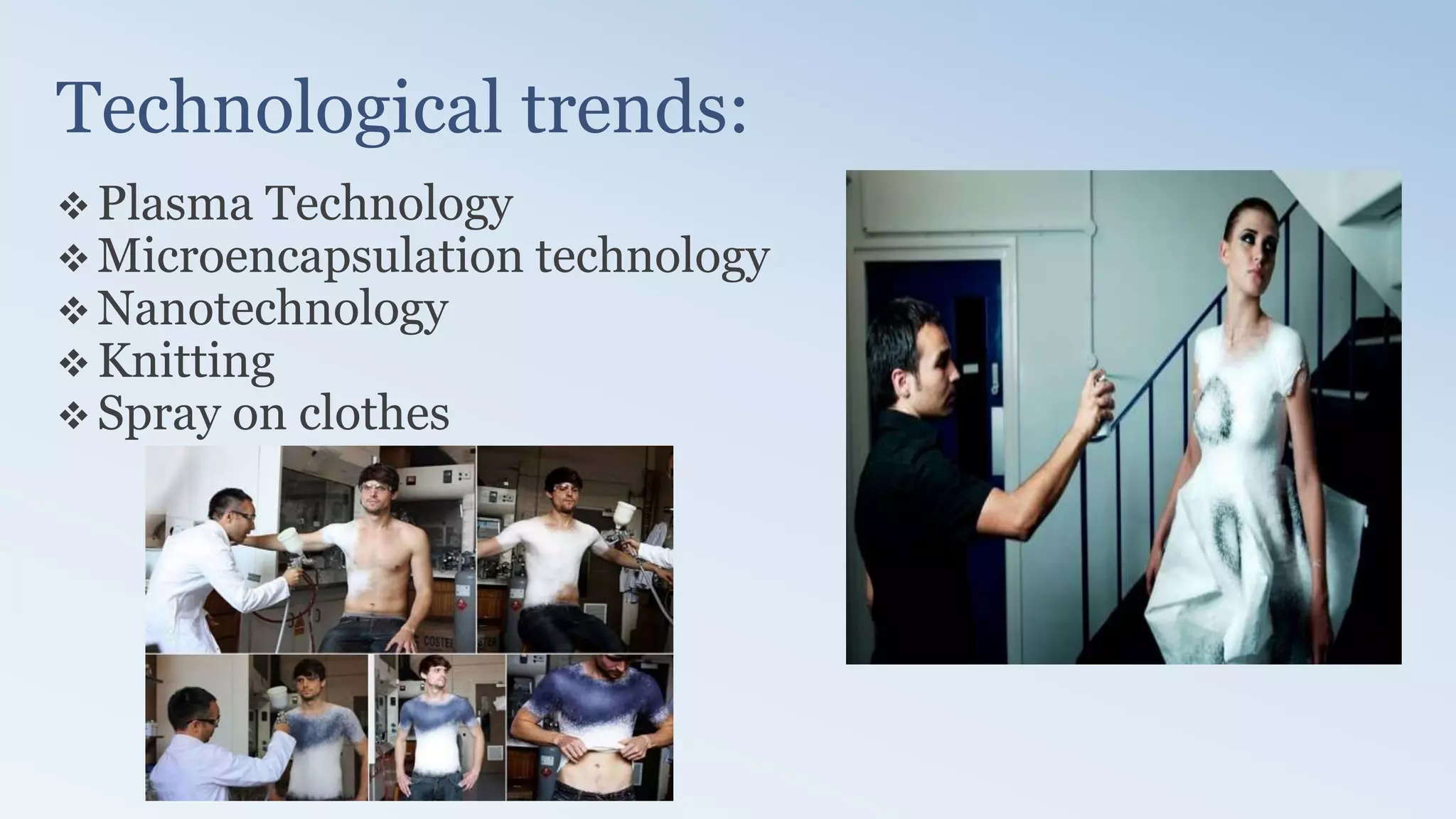 Technological trends:
 Plasma Technology
 Microencapsulation technology
 Nanotechnology
 Knitting
 Spray on clothes
 