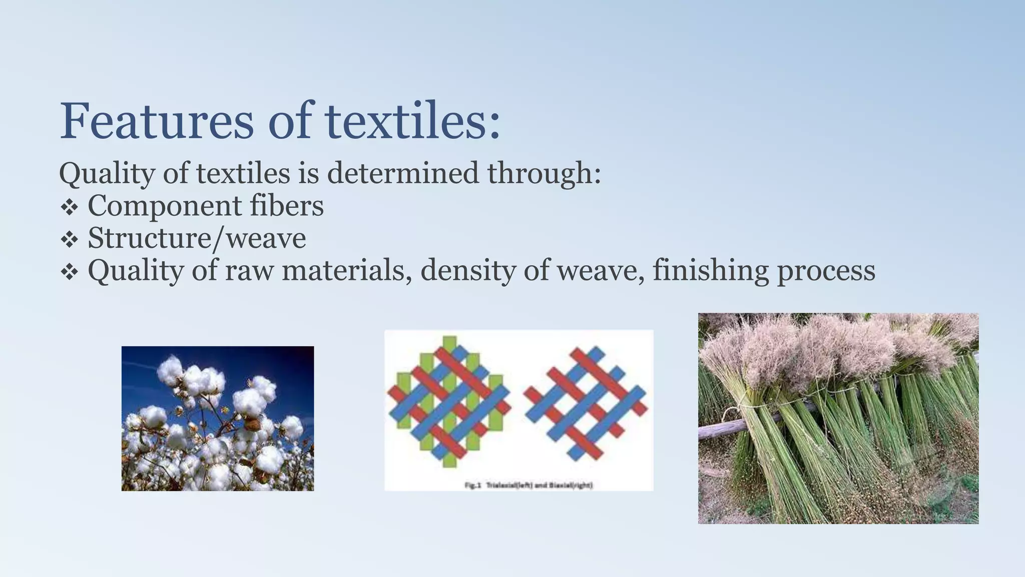 Features of textiles:
Quality of textiles is determined through:
 Component fibers
 Structure/weave
 Quality of raw materials, density of weave, finishing process
 