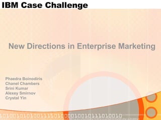 IBM Case Challenge Phaedra Boinodiris Chanel Chambers Srini Kumar Alexey Smirnov Crystal Yin New Directions in Enterprise Marketing 
