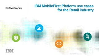 © 2015 IBM Corporation
IBM MobileFirst Platform use cases
for the Retail Industry
 