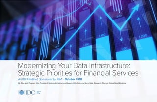 An IDC InfoBrief, Sponsored by IBM | October 2018
By Ritu Jyoti, Program Vice President, Systems Infrastructure Research Portfolio, and Jerry Silva, Research Director, Global Retail Banking
Modernizing Your Data Infrastructure:
Strategic Priorities for Financial Services
 