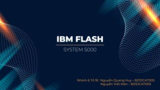 IBM FLASH
Nhóm 6 Tổ 18 : Nguyễn Quang Huy – B21DCAT005
Nguyễn Viết Kiên – B21DCAT009
SYSTEM 5000
 