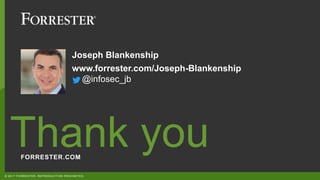 FORRESTER.COM
Thank you
© 2017 FORRESTER. REPRODUCTION PROHIBITED.
Joseph Blankenship
www.forrester.com/Joseph-Blankenship
@infosec_jb
 