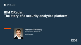 IBM QRadar:
The story of a security analytics platform
Patrick Vandenberg
Program Director, IBM Security
@ptvandenberg
 