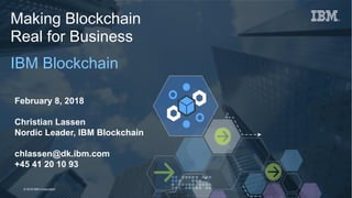 1Page© 2018 IBM Corporation
Making Blockchain
Real for Business
IBM Blockchain
February 8, 2018
Christian Lassen
Nordic Leader, IBM Blockchain
chlassen@dk.ibm.com
+45 41 20 10 93
 