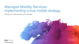 Managed Mobility Services:
Implementing a true mobile strategy
Manage your mobile enterprise more effectively
47012647USEN-00
 