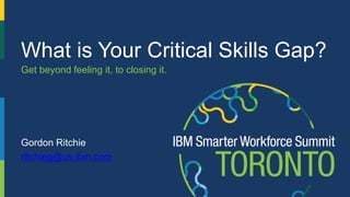 © Copyright IBM Corporation 20151
What is Your Critical Skills Gap?
Get beyond feeling it, to closing it.
Gordon Ritchie
ritchieg@us.ibm.com
 