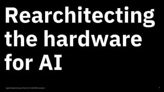 Rearchitecting
the hardware
for AI
9Cognitive Systems Europe / March 24 / © 2020 IBM Corporation
 