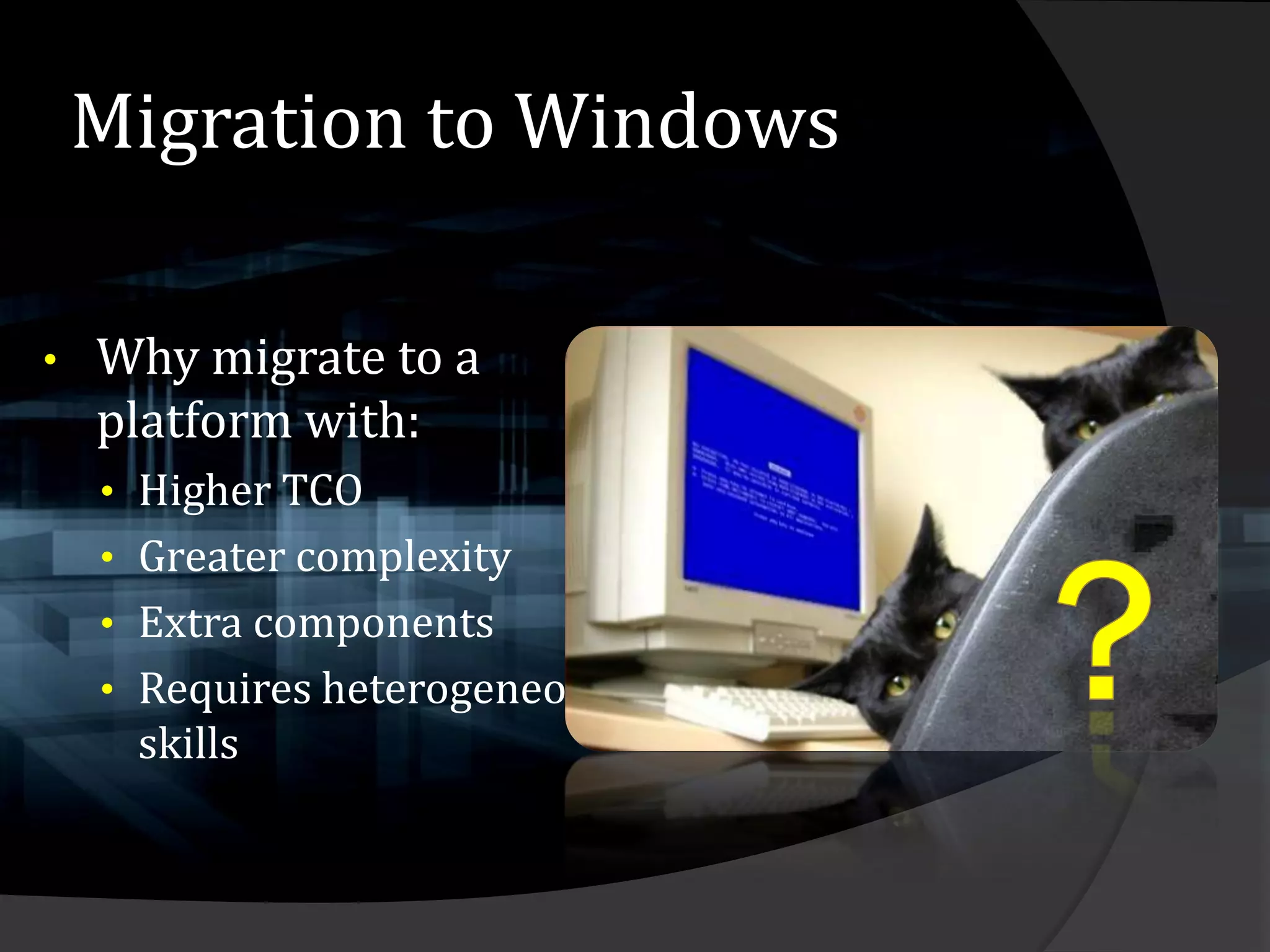 Migration to Windows

•   Why migrate to a
    platform with:
    • Higher TCO
    • Greater complexity
    • Extra components
    • Requires heterogeneous
     skills
 