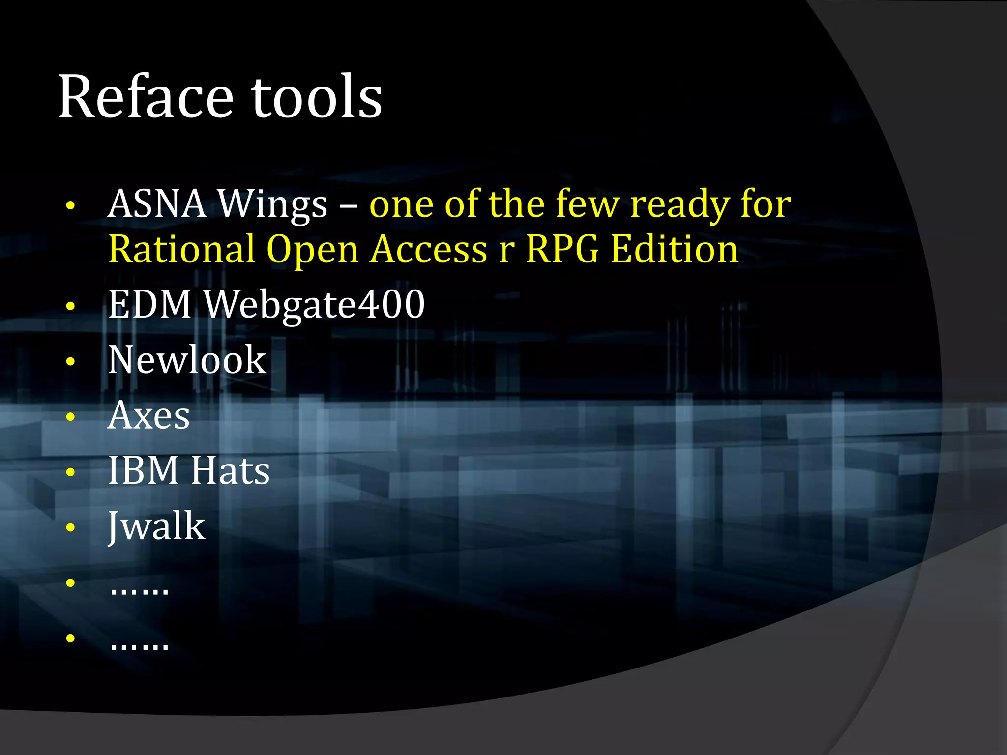 Reface tools
•   ASNA Wings – one of the few ready for
    Rational Open Access r RPG Edition
•   EDM Webgate400
•   Newlook
•   Axes
•   IBM Hats
•   Jwalk
•   ……
•   ……
 