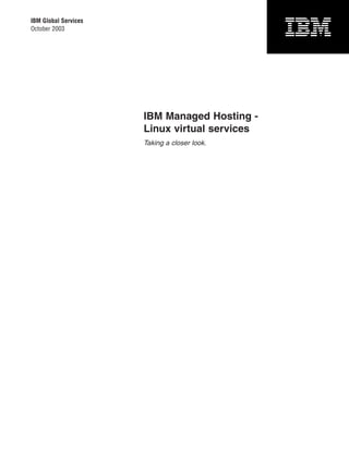 IBM Global Services
October 2003




                      IBM Managed Hosting -
                      Linux virtual services
                      Taking a closer look.
 