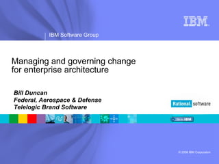 Managing and governing change  for enterprise architecture Bill Duncan Federal, Aerospace & Defense Telelogic Brand Software 