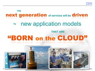 THE

                      of services will be


     by
            new application models
                        THAT ARE




13                                          © 2009 IBM Corporation
 