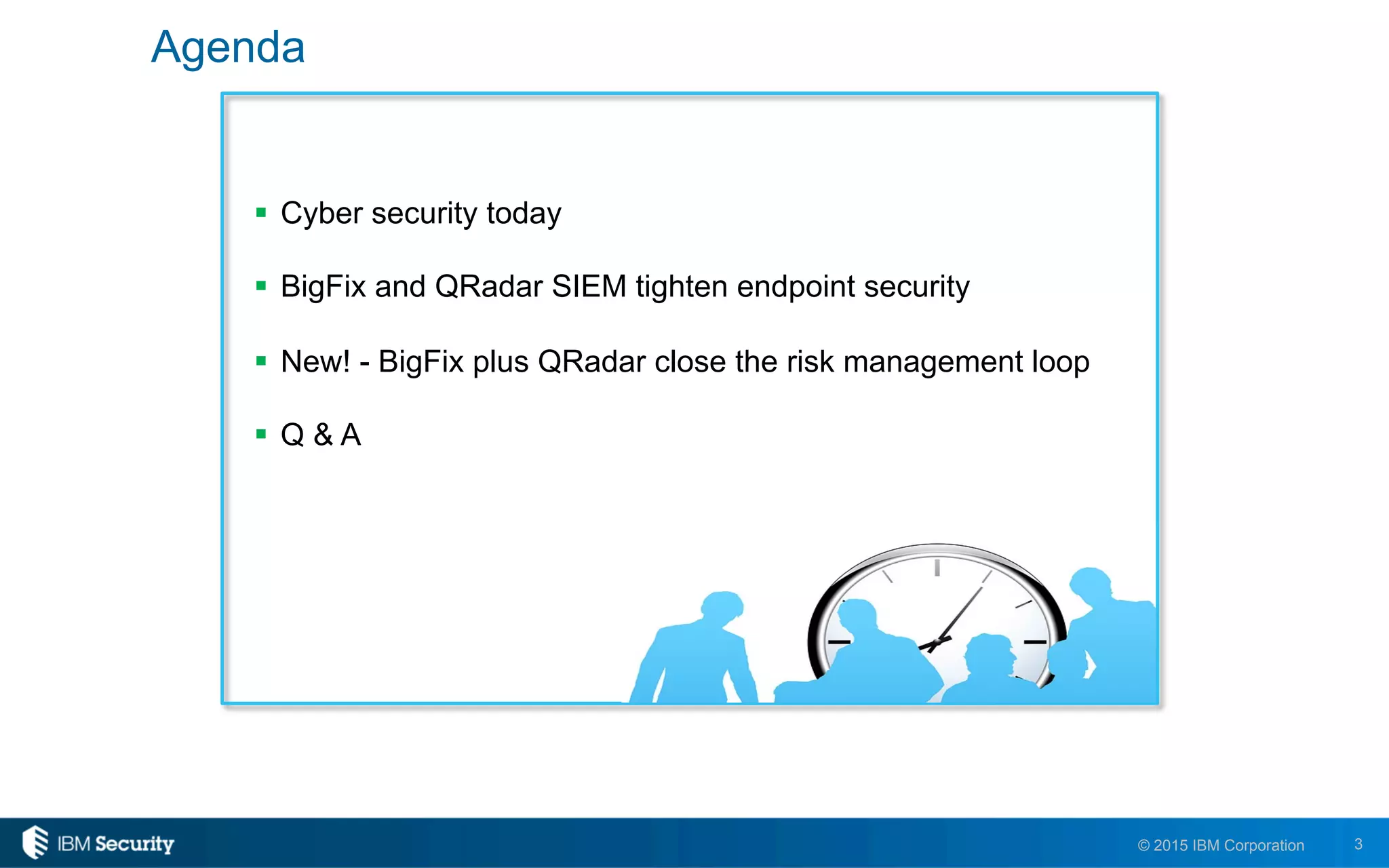 3© 2015 IBM Corporation
Agenda
!  Cyber security today
!  BigFix and QRadar SIEM tighten endpoint security
!  New! - BigFix plus QRadar close the risk management loop
!  Q & A
 