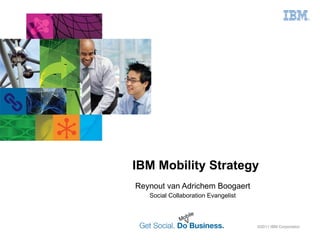 Reynout van Adrichem Boogaert Social Collaboration Evangelist ©2011 IBM Corporation  IBM Mobility Strategy Mobile V 